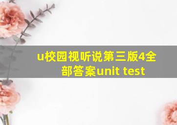 u校园视听说第三版4全部答案unit test